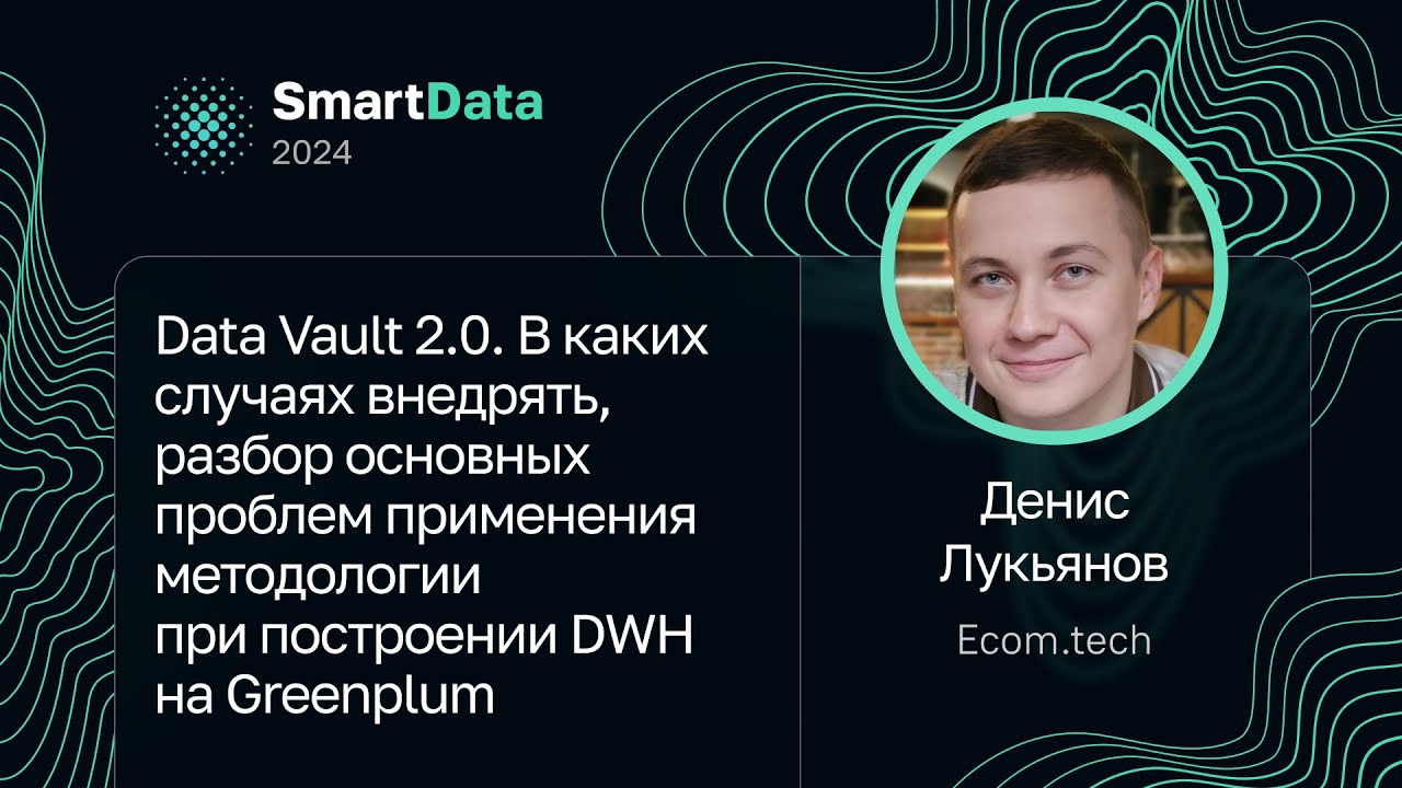 Денис Лукьянов &mdash; Data Vault 2.0. Когда внедрять, проблемы применения при построении DWH на Greenplum