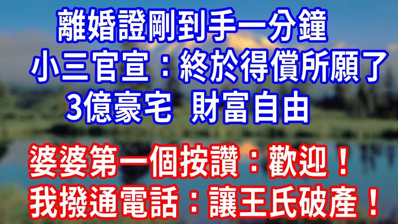 離婚證剛到手一分鐘，小三官宣：終於得償所願了！3億豪宅，財富自由！婆婆第一個按讚：歡迎！我撥通電話：讓王氏破產！#生活經驗 #人生感悟 #故事分享 #打脸 #为人处世