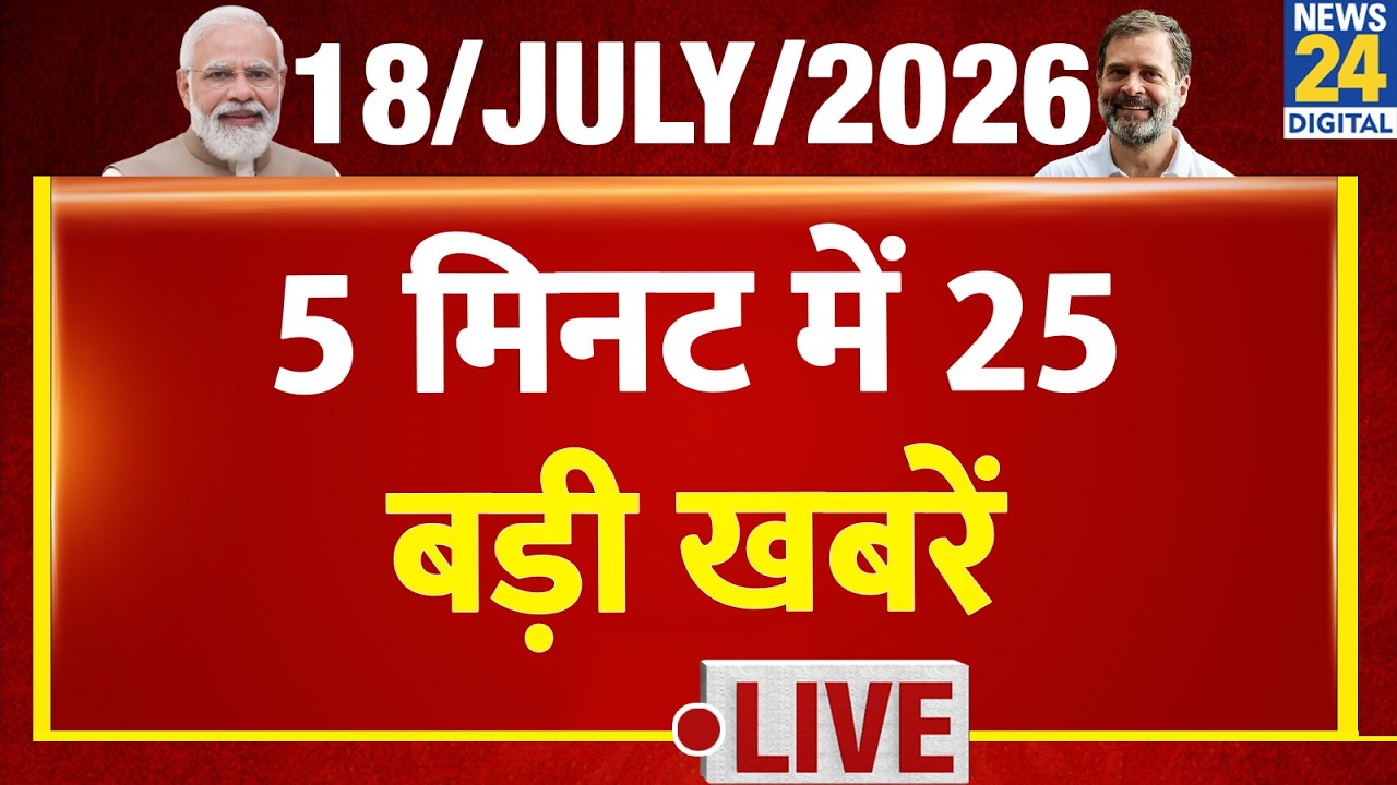 Top News | 25 Big Headlines in 5 Minutes | July 18, 2026 | Rahul | Modi | NDA | News 24