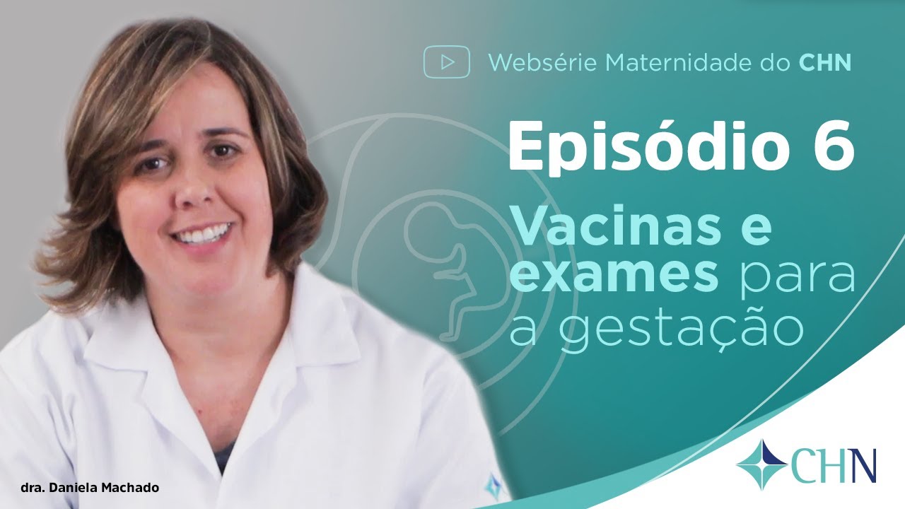CHN Websérie Maternidade - Episódio 6 - Exames, vacinas e testes para a gestante dra Daniela Machado