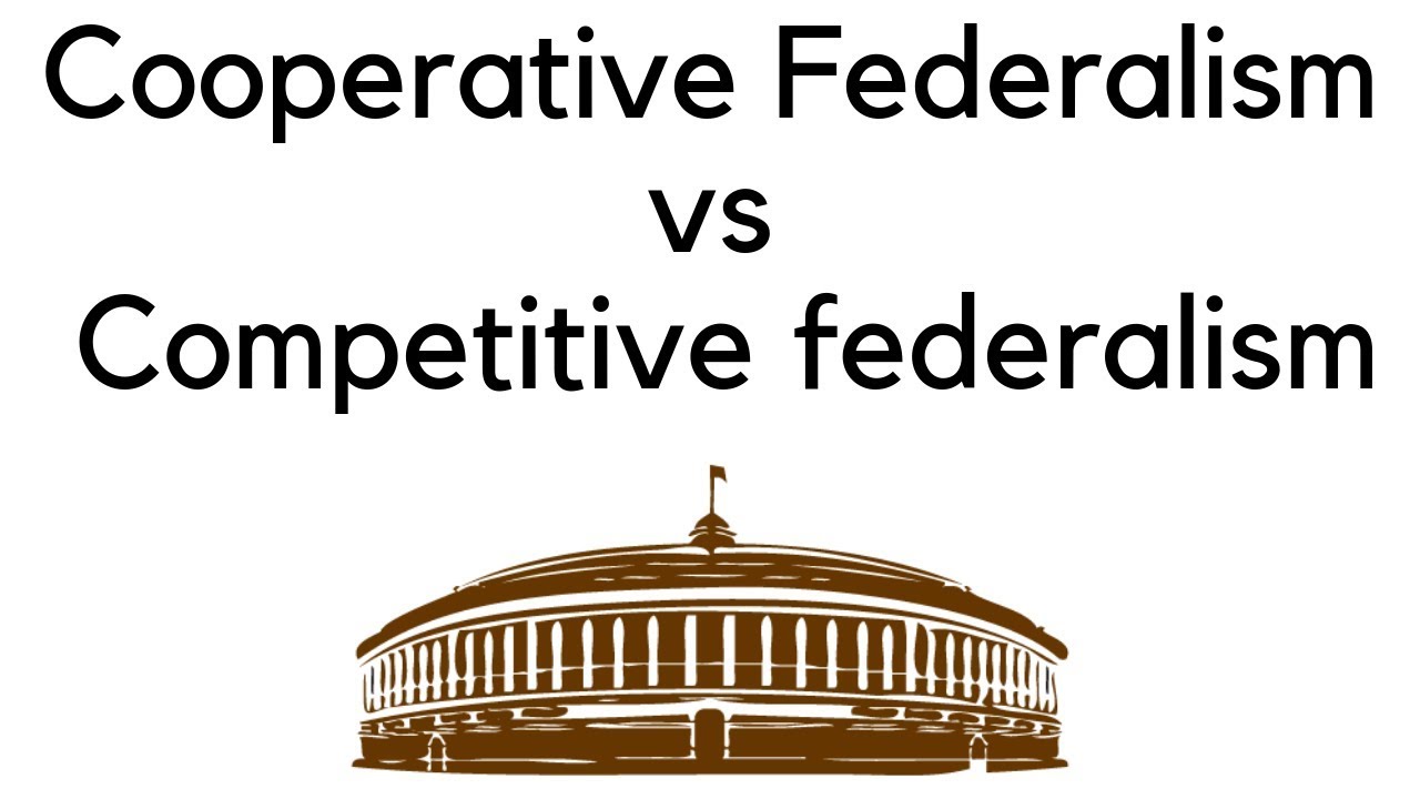 Difference in Cooperative Federalism & Competitive Federalism, What sort of federalism do we want?