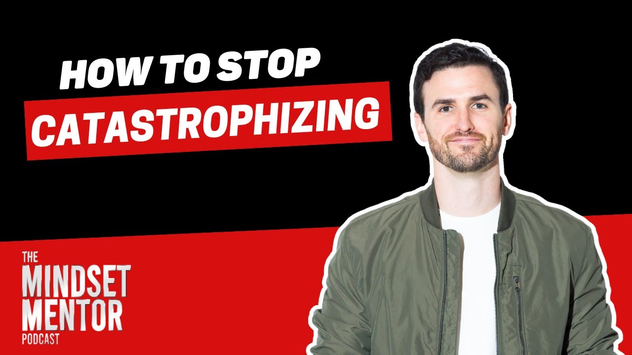 How To Stop Catastrophizing | The Mindset Mentor Podcast