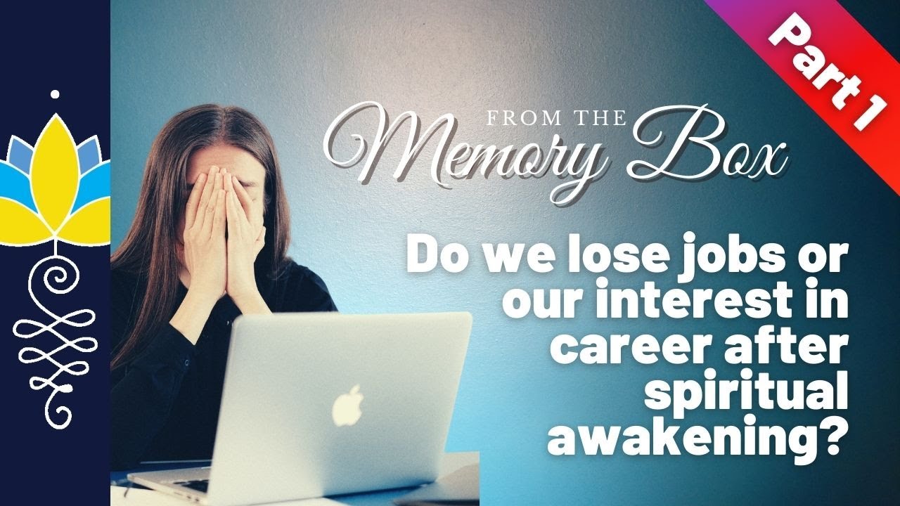 Do we lose jobs or lose interest in careers after spiritual awakening? Part 1: From the Memory Box.