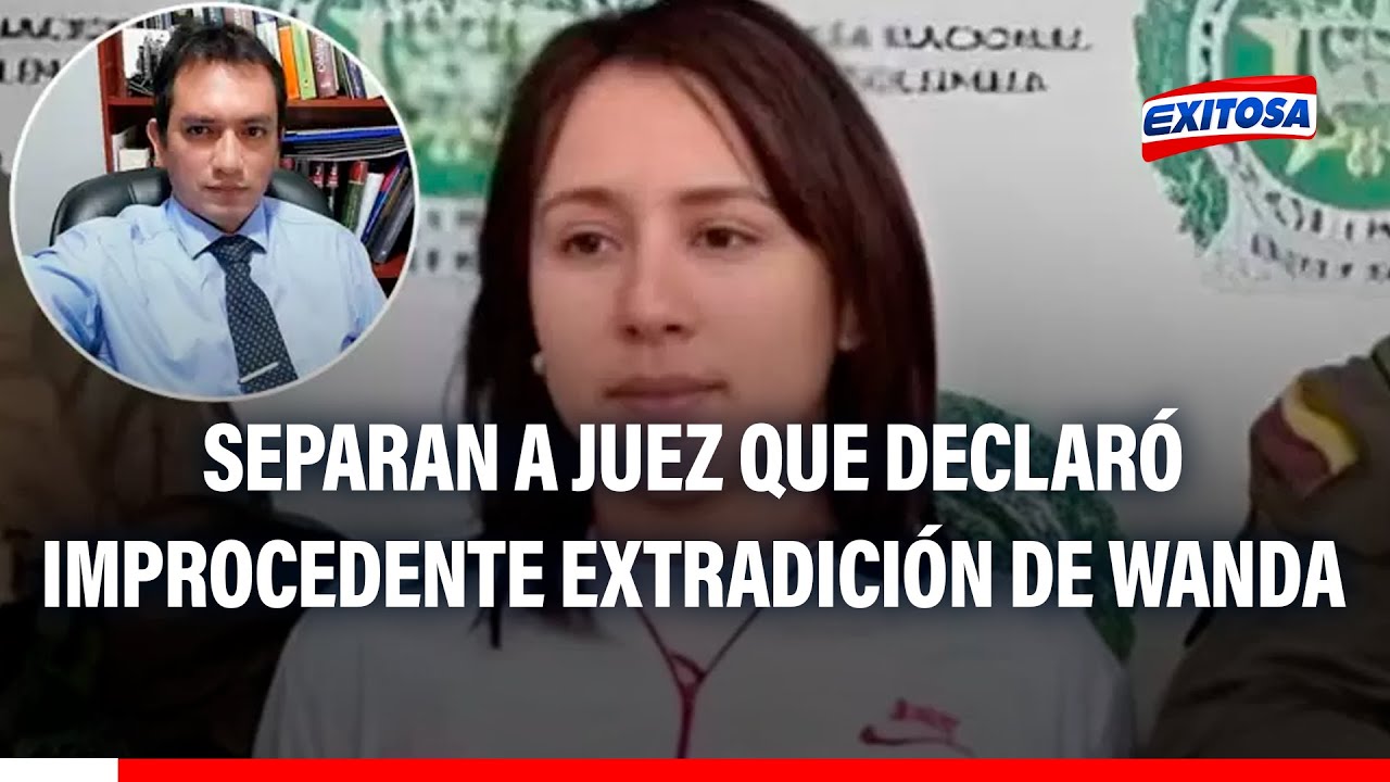 🔴🔵Poder Judicial separó a juez que declaró improcedente la extradición de Wanda del Valle