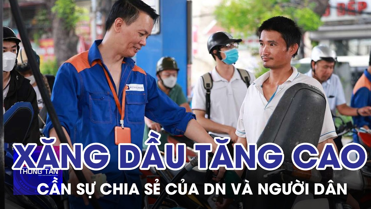 Xăng, dầu tăng cao: Cần sự đồng hành, chia sẻ của doanh nghiệp và người dân | Tin nhanh Thông tấn