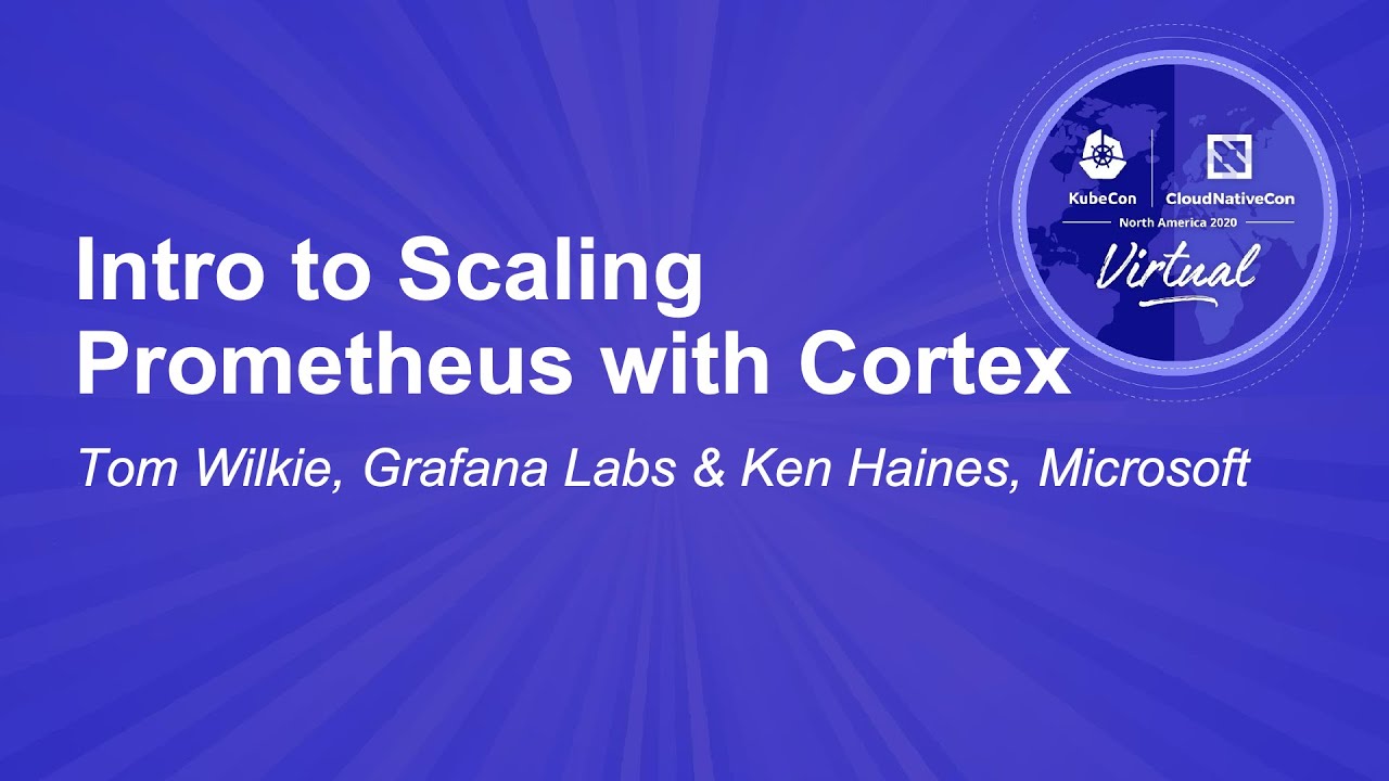Intro to Scaling Prometheus with Cortex - Tom Wilkie, Grafana Labs & Ken Haines, Microsoft
