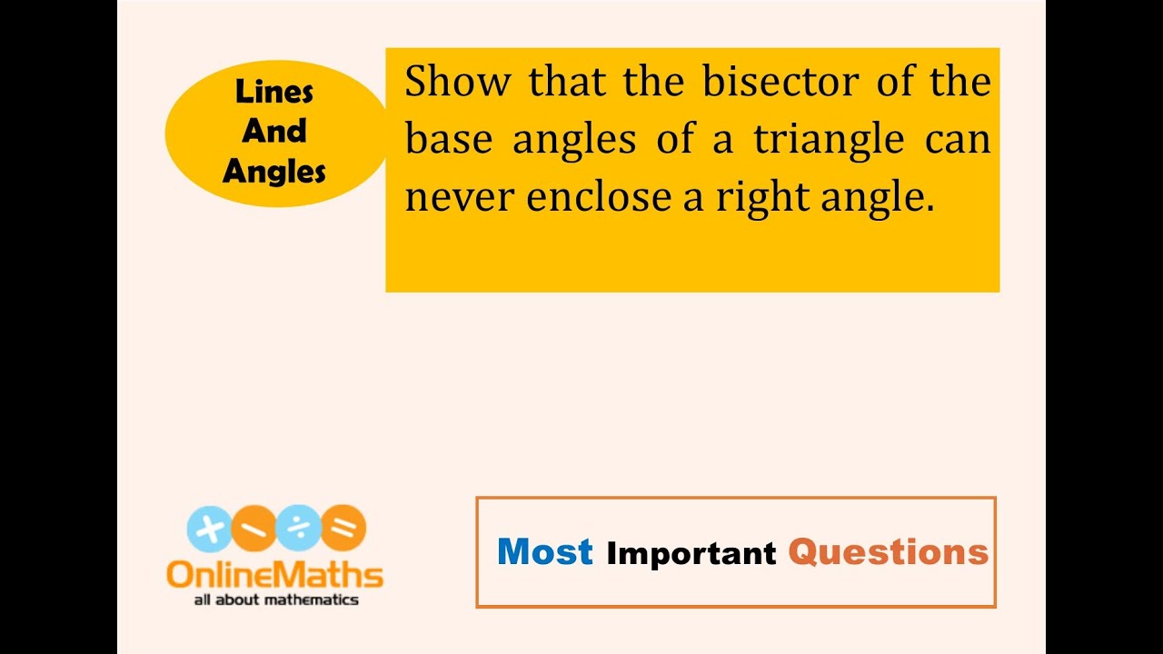 IX Lines and Angles Show that the bisector of the base angles of a triangle can never enclose a righ