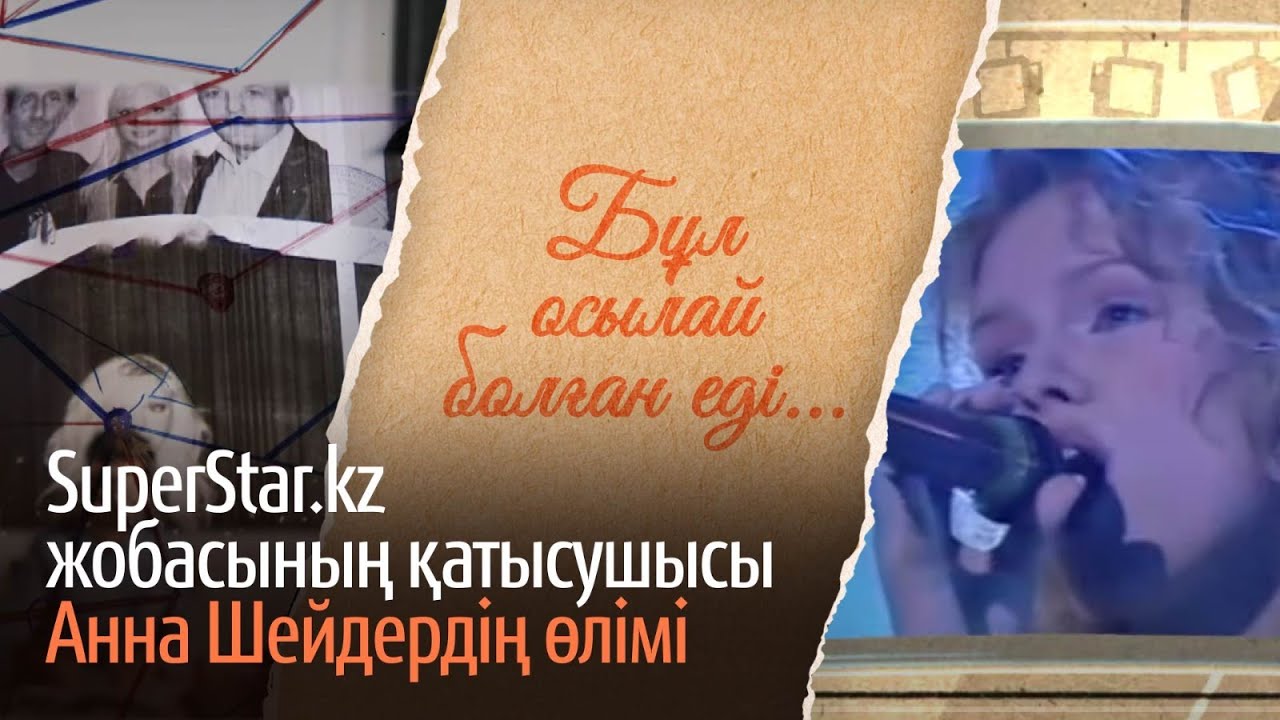 SuperStar.kz жобасының қатысушысы Анна Шейдердің өлімі. «Бұл осылай болған еді» деректі фильмі