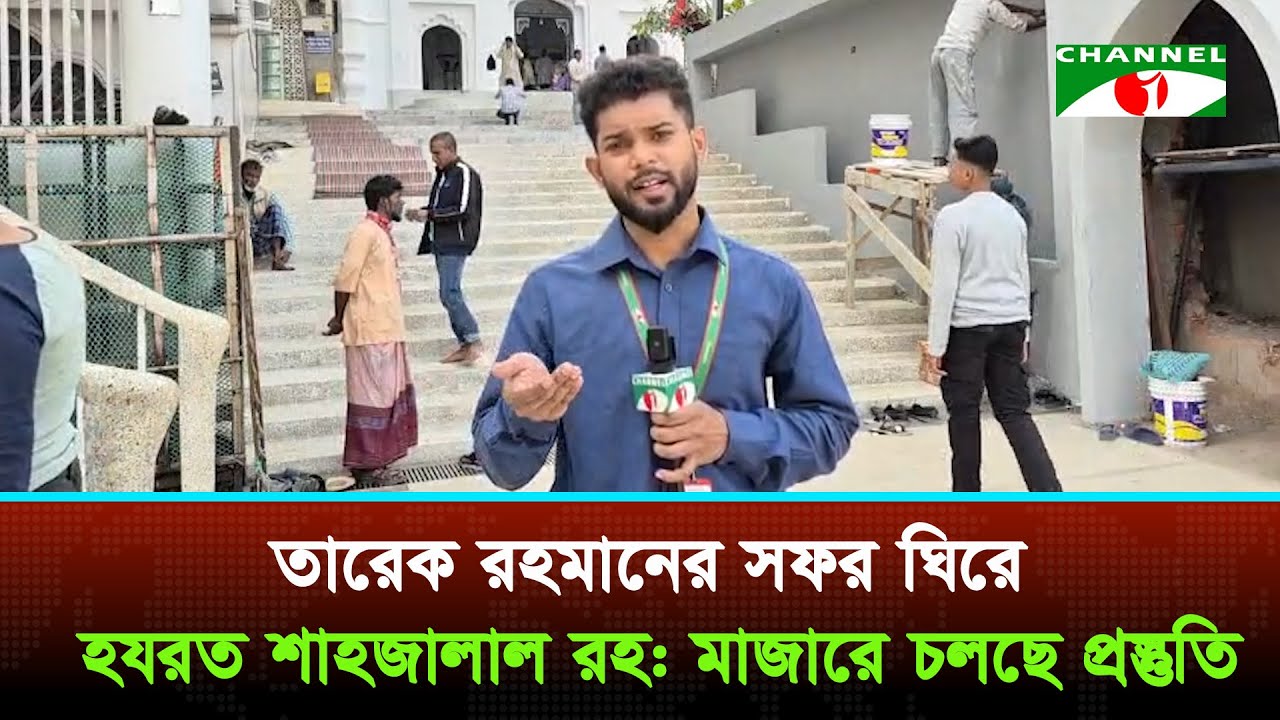 তারেক রহমানের সফর ঘিরে হযরত শাহজালাল রহ: মাজারে চলছে প্রস্তুতি