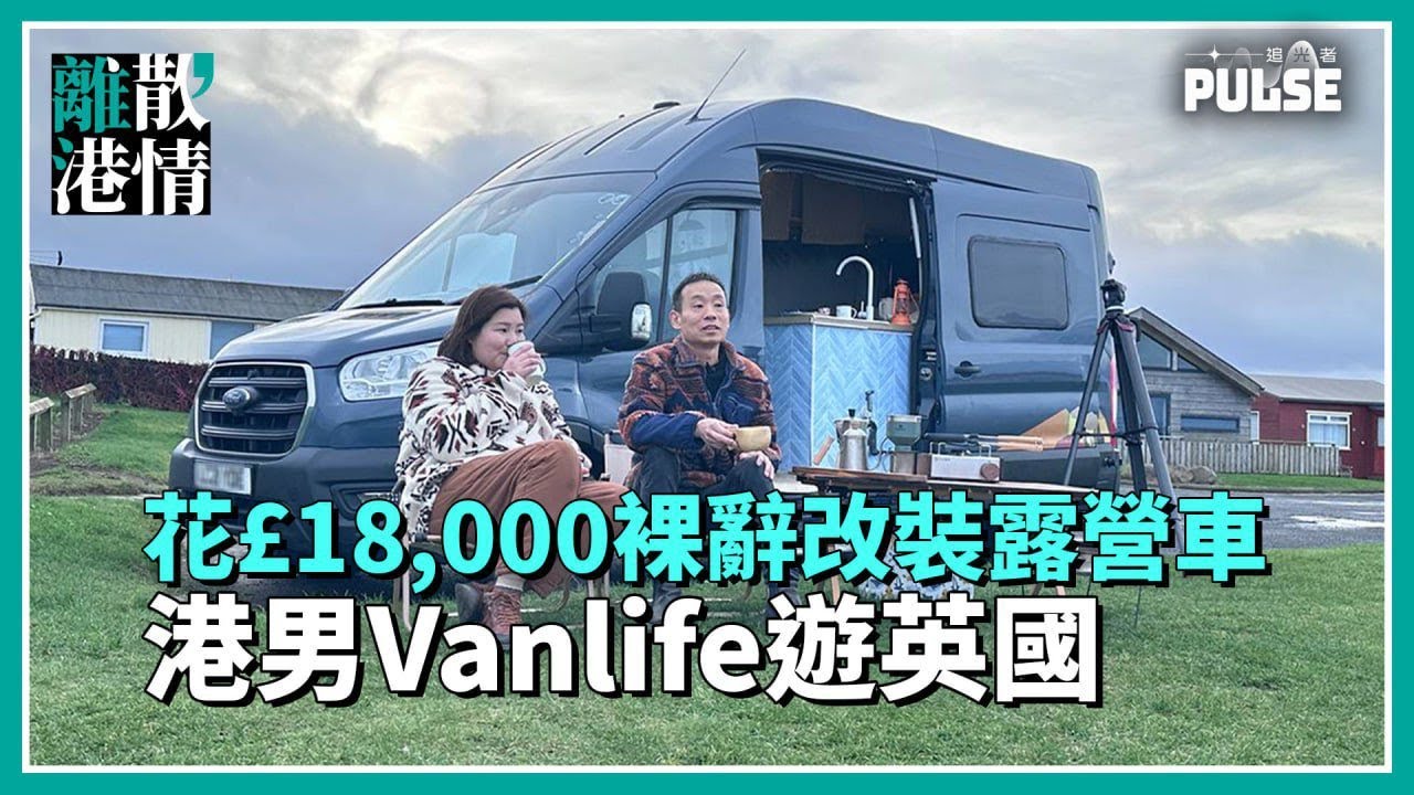 港男Vanlife遊英國｜裸辭£18,000改裝露營車｜人生竟然可以咁自由？
