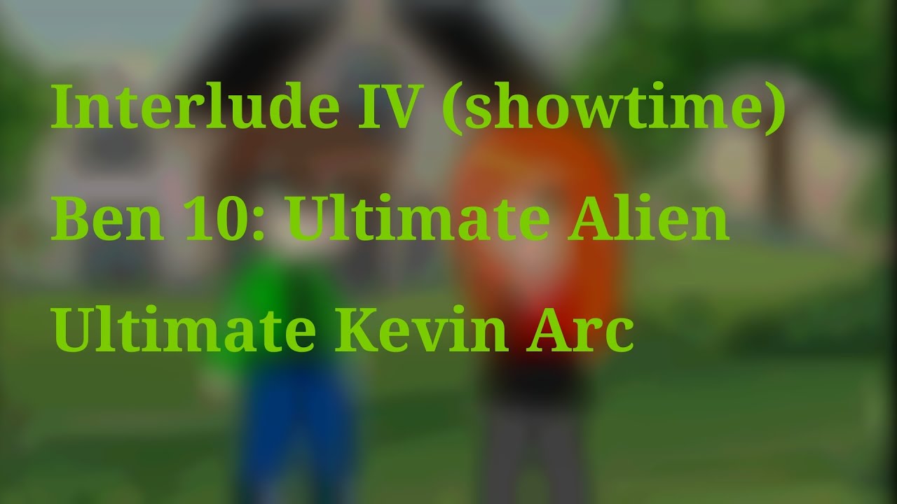 ||Interlude IV (showtime)||//Ben 10: Ultimate Alien, Ultimate Kevin Arc\\
