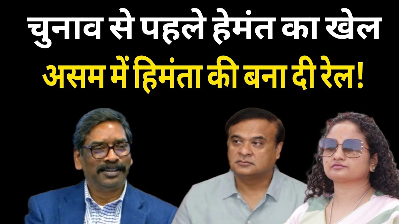 Hemant की असम एंट्री से बौखलाये Himanta! चुनाव में JMM का खेल छुड़ा देगा BJP का पसीना 