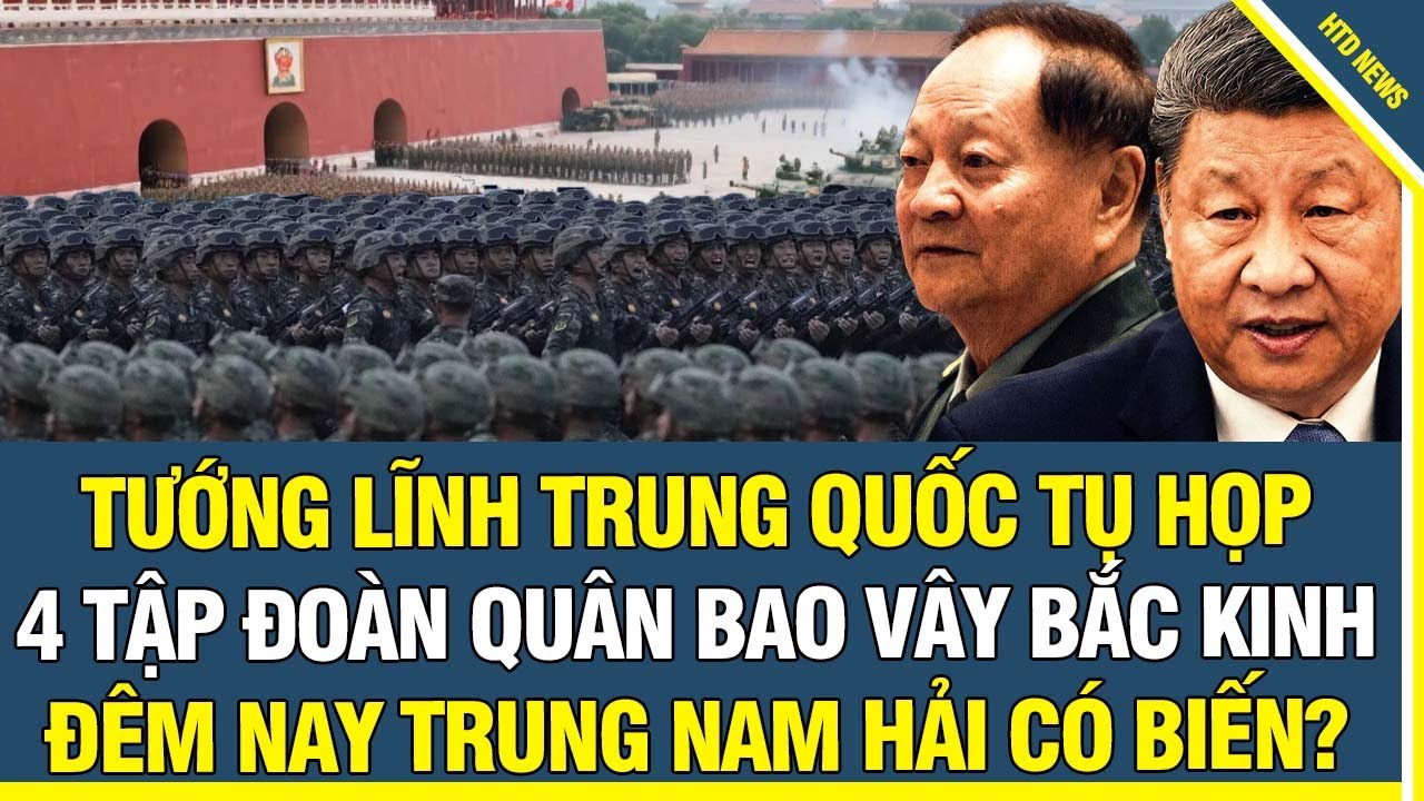 Tướng Lĩnh Trung Quốc Tụ Họp, 4 Tập Đoàn Quân Bao Vây Bắc Kinh, Đêm Nay Trung Nam Hải Có Biến?