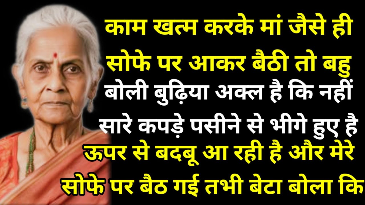  मां जैसे ही सोफे पर आकर बैठी तो बहु बोली बुढ़िया अक्ल है कि नहीं सारे कपड़े पसीने से भीगे हुए है