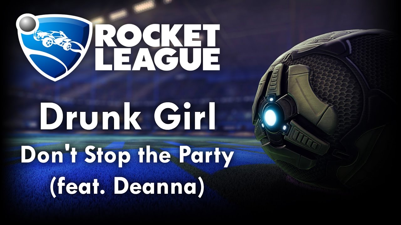 Don't Stop the Party (feat. Deanna) - Drunk Girl (Rocket League Version)