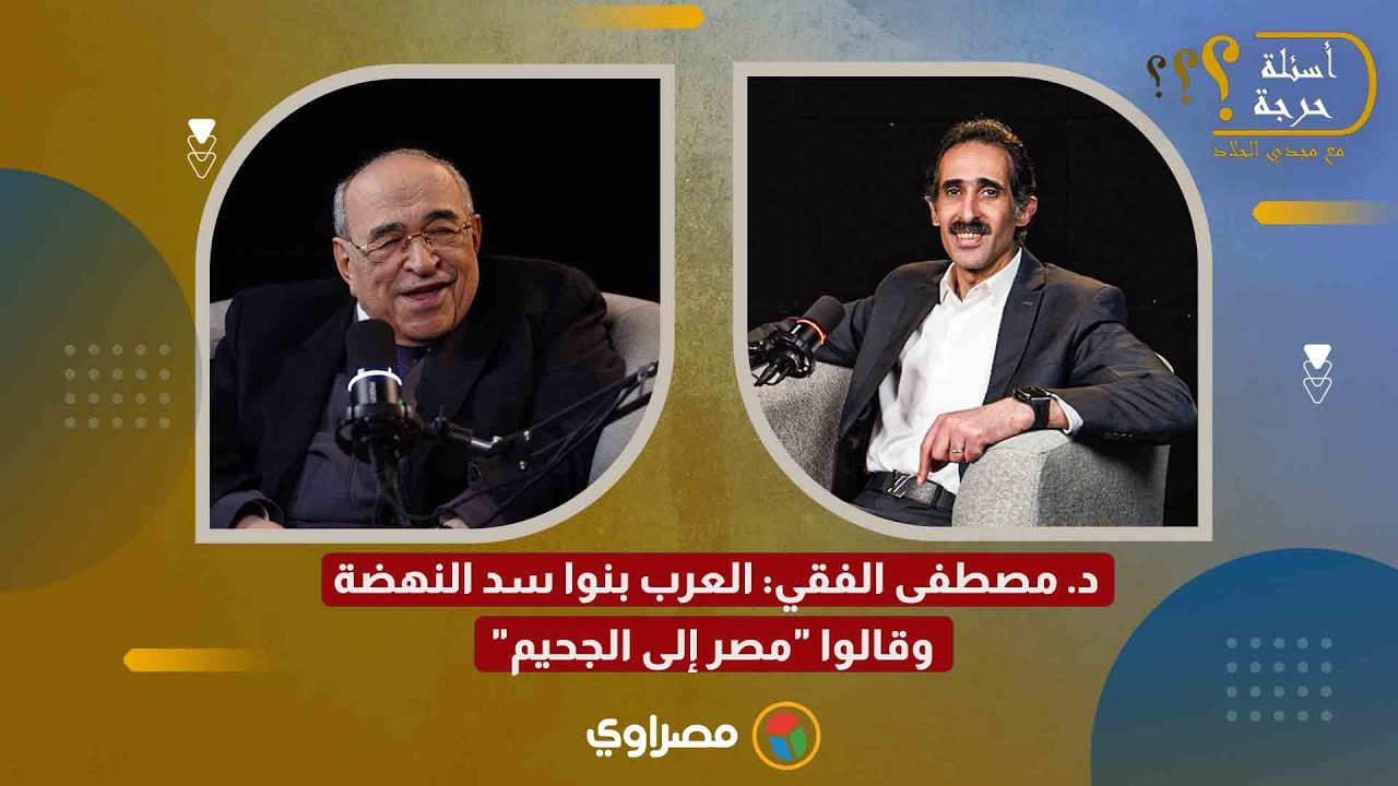 د. مصطفى الفقي: العرب بنوا سد النهضة وقالوا 