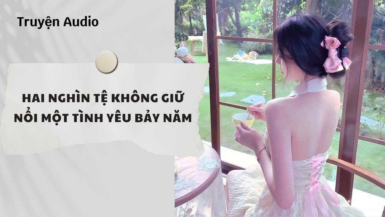Truyện Audio | Hai Nghìn Tệ Không Giữ Nổi Một Tình Yêu Bảy Năm (Full) | Nguyệt Hoa Vy