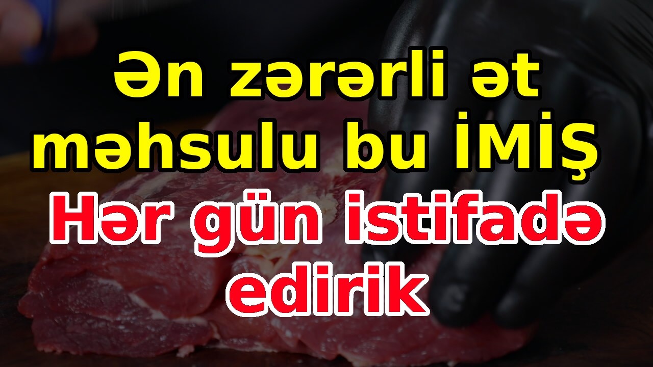 Ən zərərli ət məhsulu bu İMİŞ: Hər gün istifadə edirik
