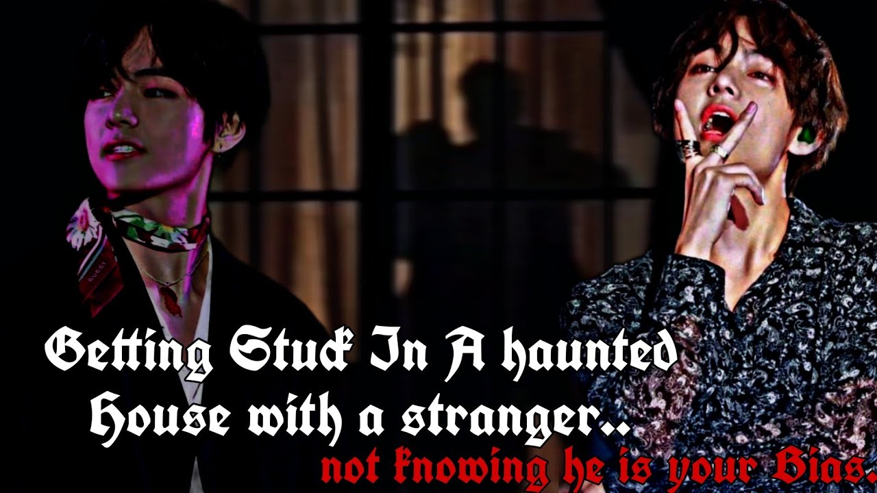 Getting Stuck In A Haunted House With a Stranger Not Knowing He's Your Bias|Taehyung Oneshot|