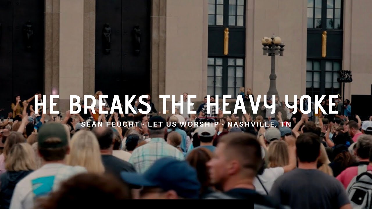 He Breaks the Heavy Yoke - Sean Feucht - Let us Worship - Nashville, TN
