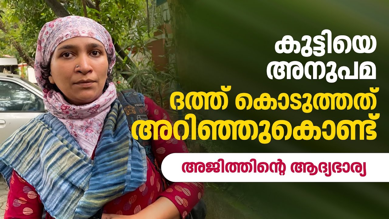 അറിഞ്ഞുകൊണ്ടാണ് കുട്ടിയെ അനുപമ ദത്ത് കൊടുത്തത്- അജിത്തിന്റെ ആദ്യഭാര്യ
