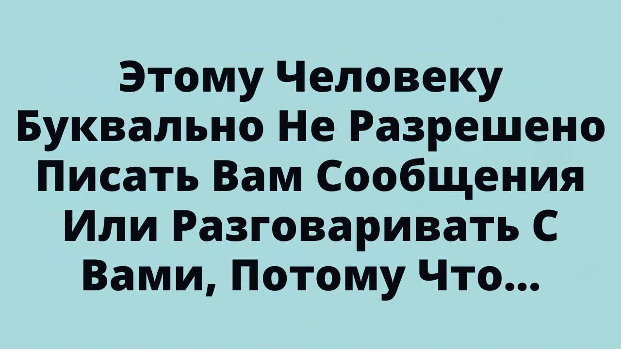 Этому Человеку Буквально Не Разрешено Писать Вам Сообщения Или Разговаривать С Вами, Потому Что...