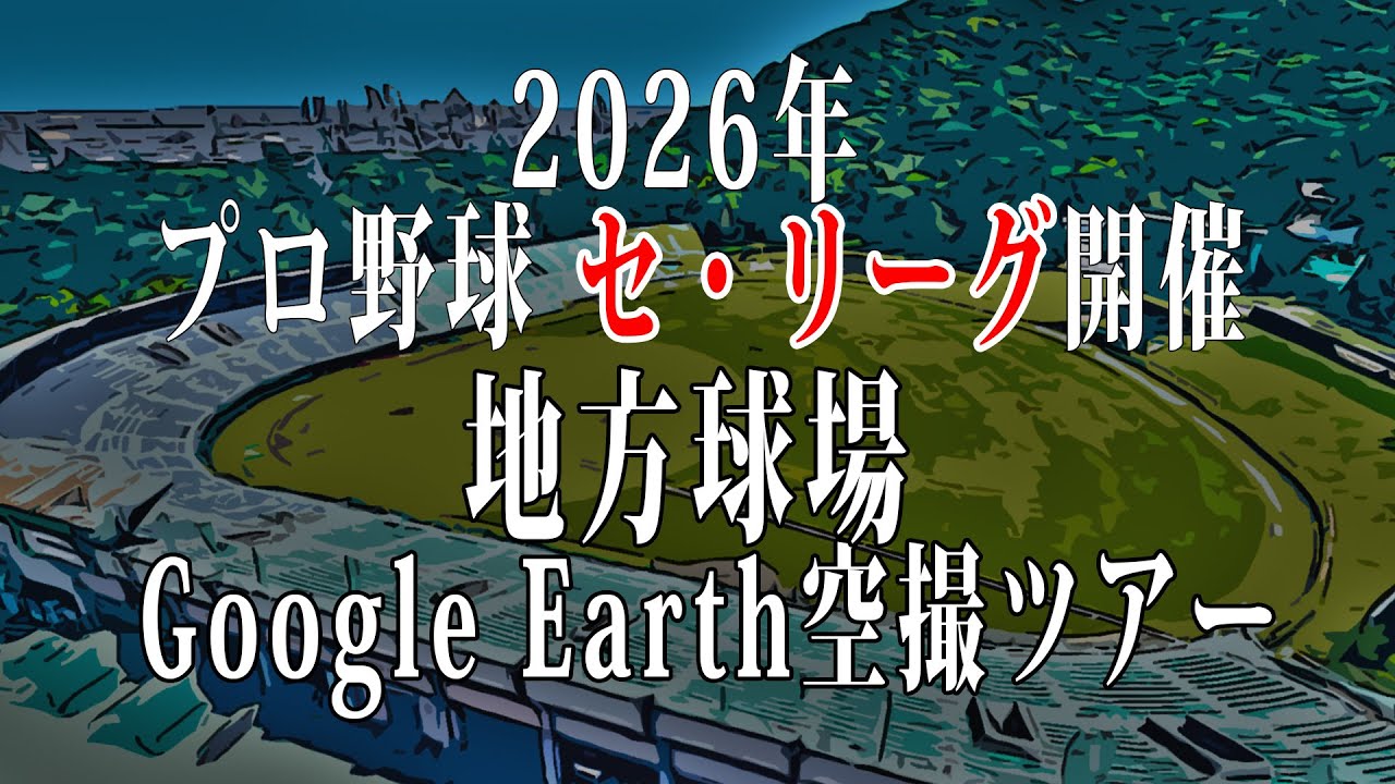 2026年プロ野球 セ・リーグ主催 地方球場空撮ツアーby Google Earth