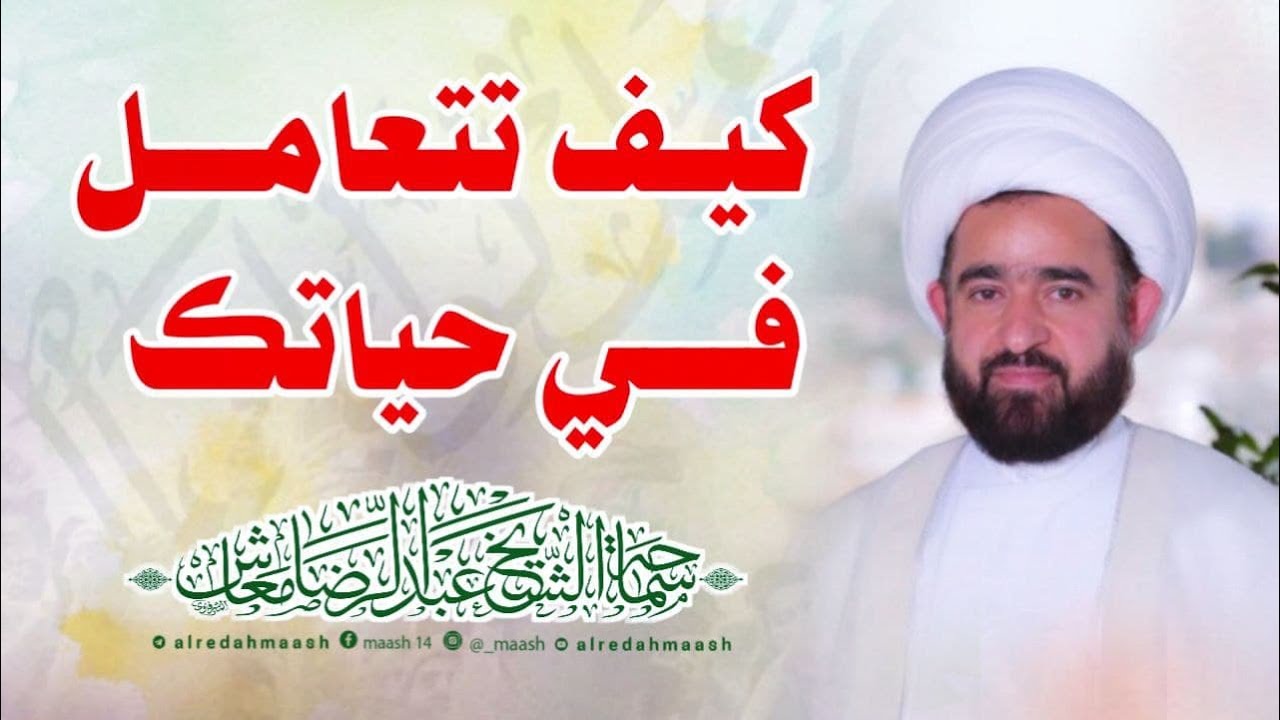 كيف تتعامل في حياتك / سماحة الشيخ عبدالرضا معاش