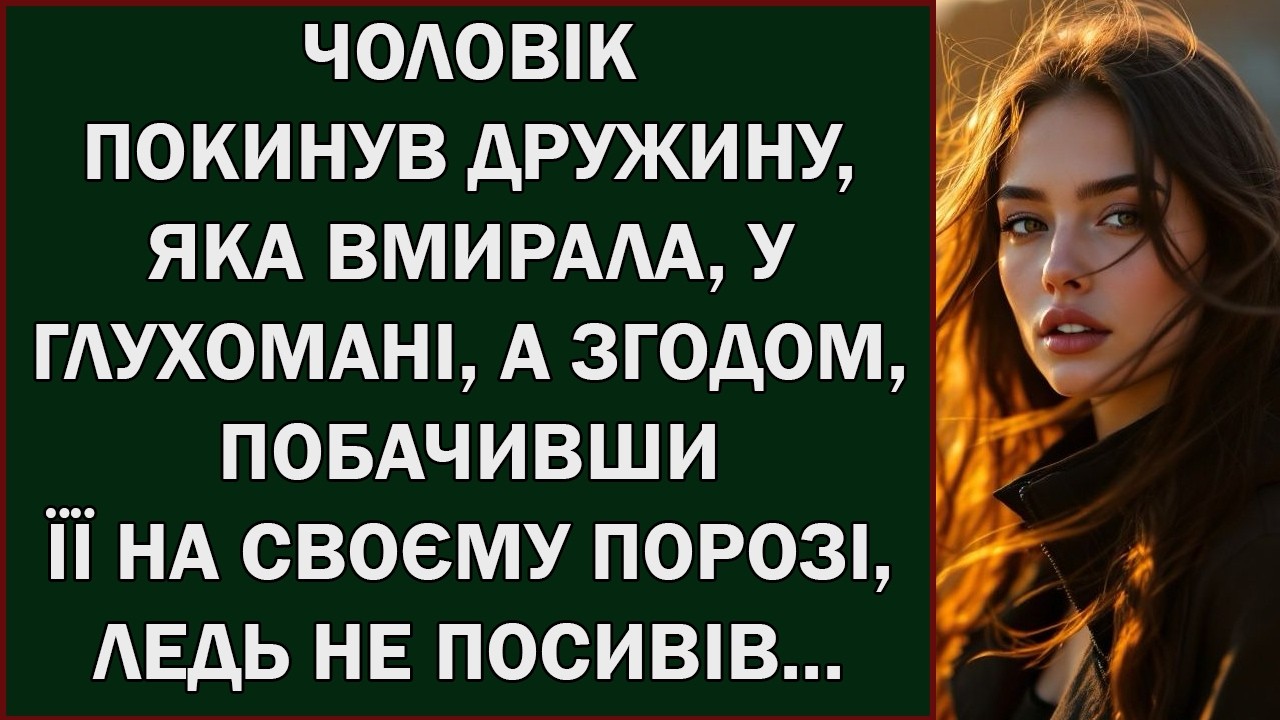 ЧОЛОВІК ПОКИНУВ ДРУЖИНУ, ЯКА ВМИРАЛА, У ГЛУХОМАНІ, А ЗГОДОМ, ПОБАЧИВШИ ЇЇ