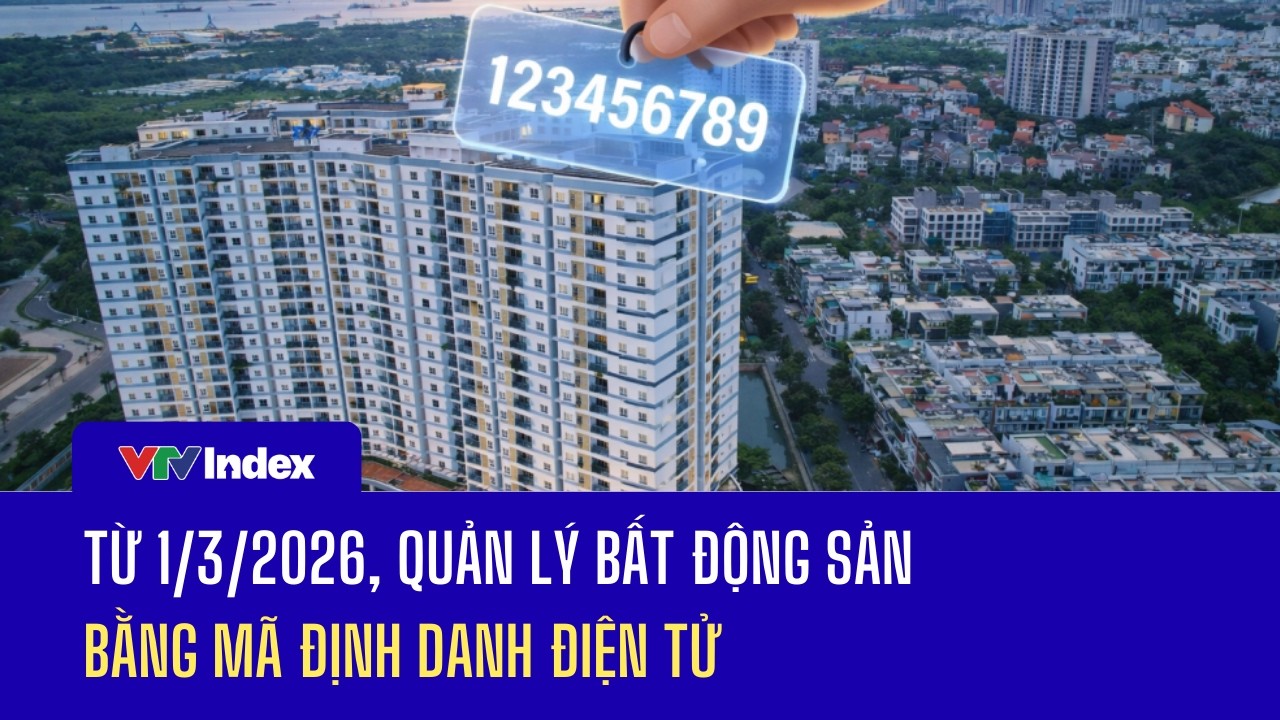 Từ 1/3/2026, quản lý bất động sản theo mã định danh điện tử | VTVIndex
