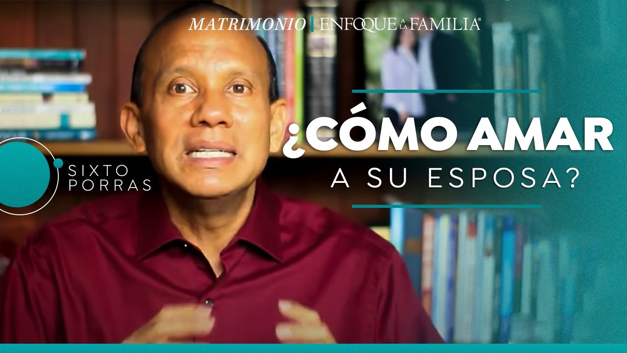 ¿Cómo amar a su esposa? | Sixto Porras
