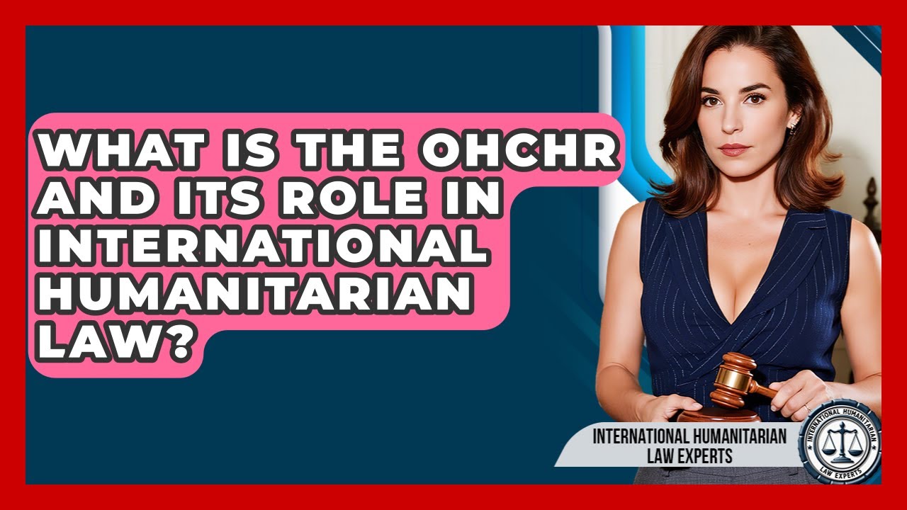 What Is The OHCHR And Its Role In International Humanitarian Law?