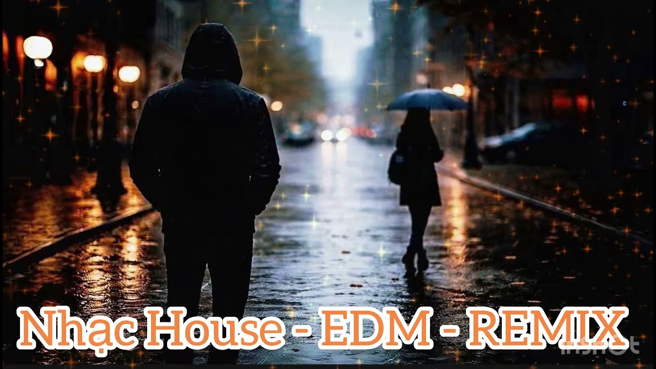 Nhạc House - EDM - Remix hay nhất 
