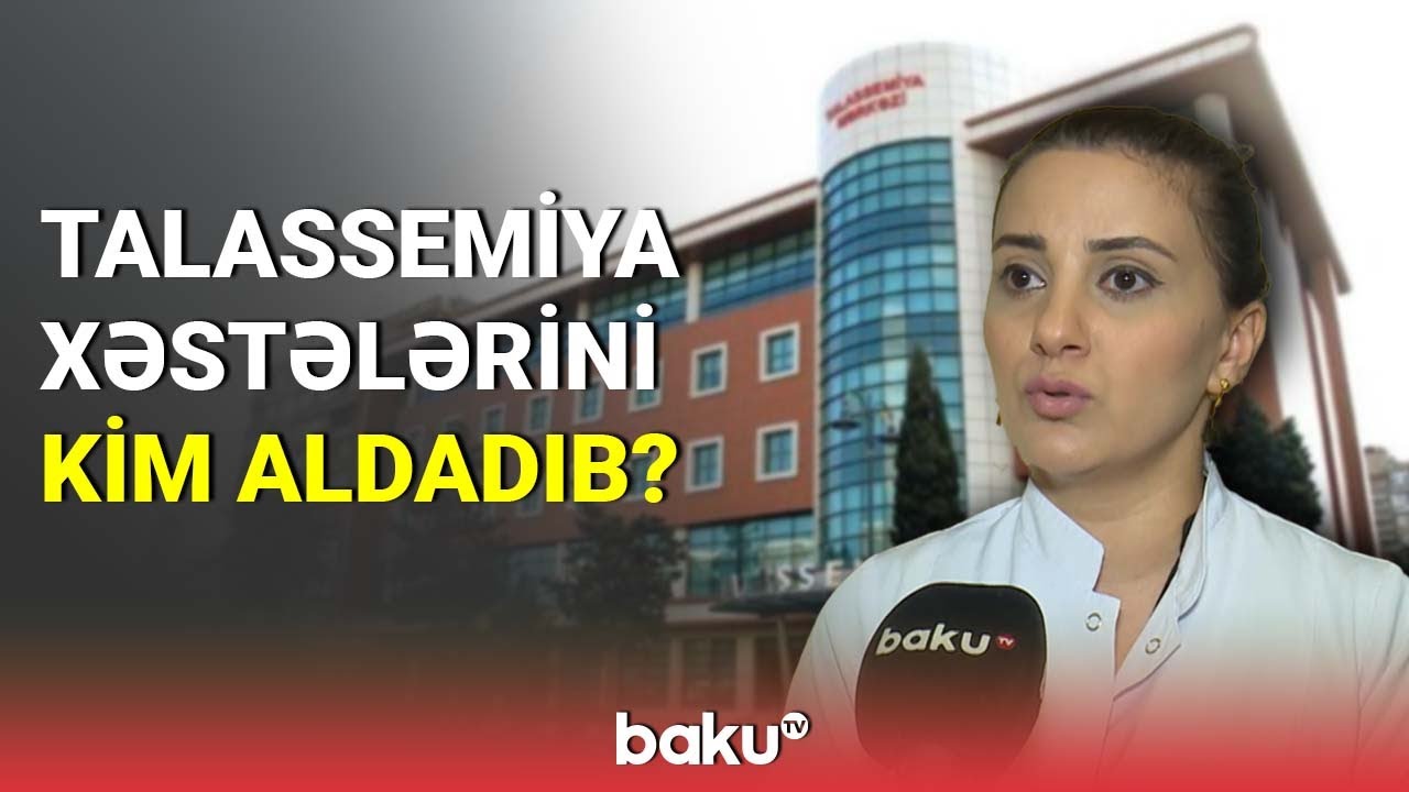 Talassemiya xəstələrini kim aldadıb? - BAKU TV