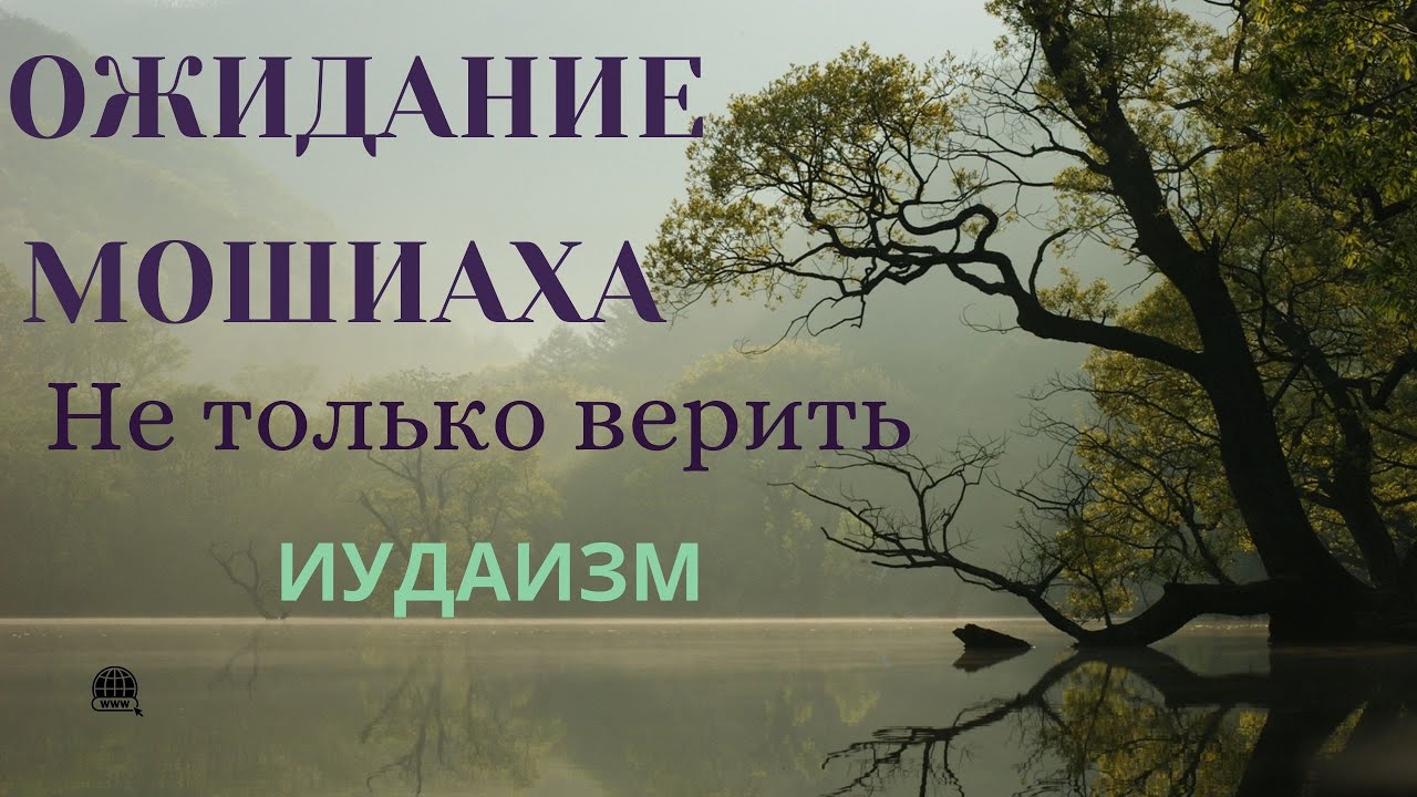 Часть 3 -  НЕ ТОЛЬКО ВЕРИТЬ  - 12й Принцып вера в Мошиаха и мессианская эпоха в источниках Иудаизма