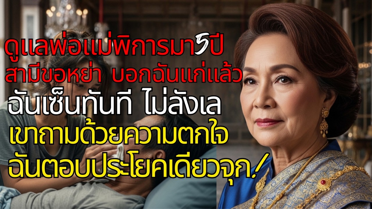 🔥 ดูแลพ่อแม่พิการ 5 ปี สามีขอหย่าหาว่าแก่! ฉันเซ็นทันที เขาอึ้งถามทำไม? ฉันตอบประโยคเดียวจุก! 💔