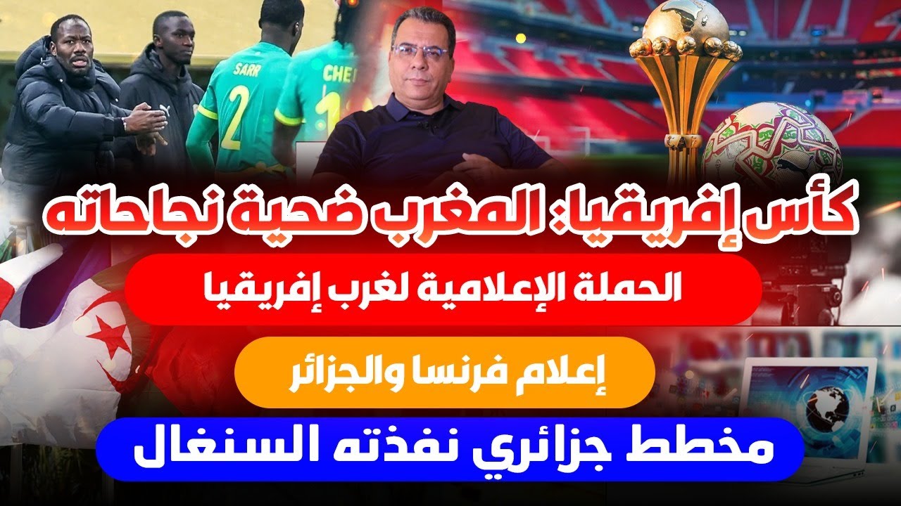 كاس افريقيا : المغرب ضحية نجاحاته-الحملة الإعلامية ضد المغرب-مخطط جزائري نفذته السنغال