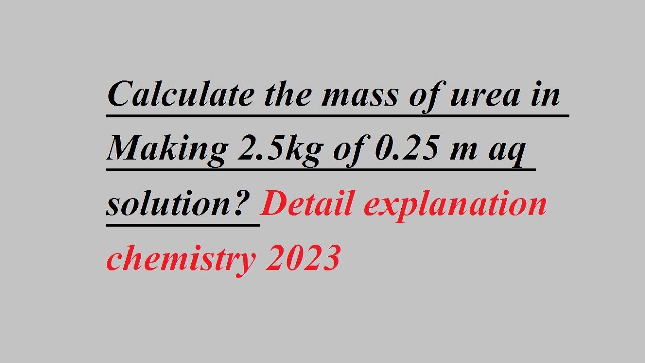 Calculate the mass of urea in Making 2.5kg of 0.25 m aq solution? Detail explanation chemistry 2023