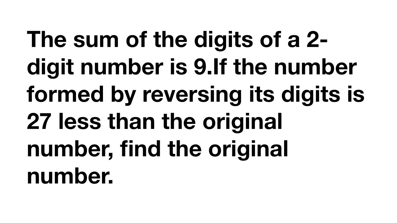 The sum of the digits of a 2-digit number is 9.If the number formed by reversing it’s digits is 27 