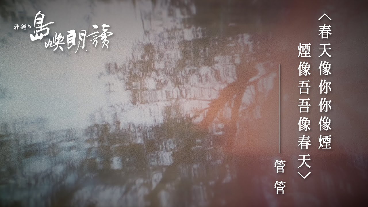 管管〈春天像你你像煙煙像吾吾像春天〉｜我們在島嶼朗讀｜4K Ultra HD