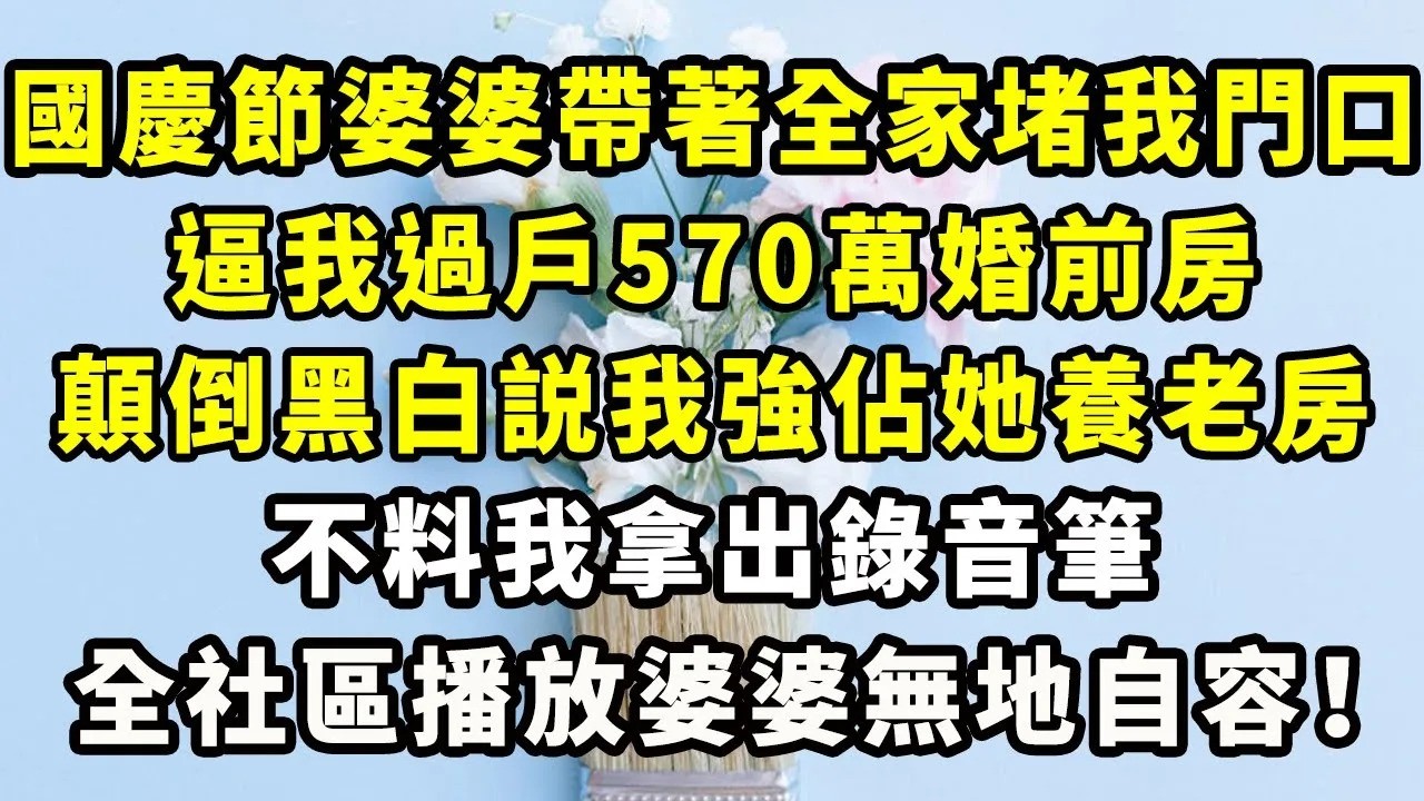 國慶節婆婆帶著全家堵我門口，逼我過戶570萬婚前房，顛倒黑白説我強佔她養老房，不料我拿出錄音筆，全社區播放婆婆無地自容！