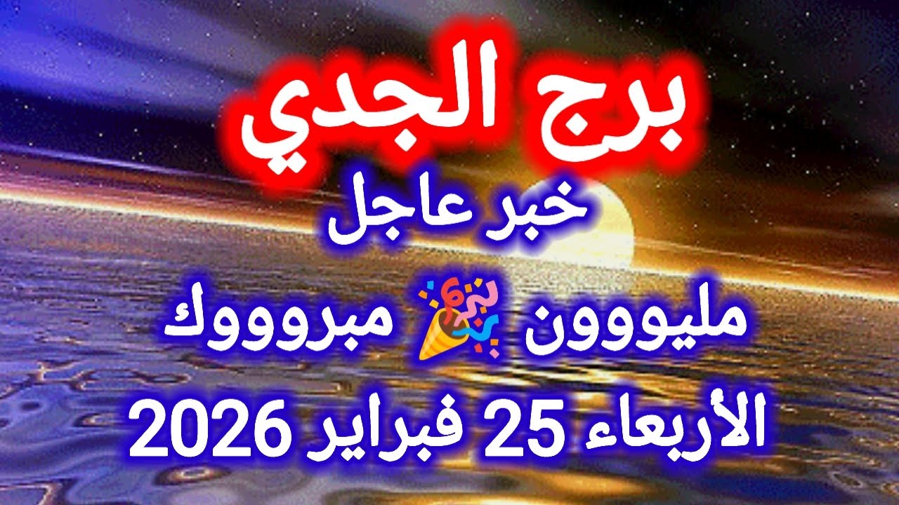 توقعات برج الجدي اليوم 🙋 خبر عاجل 👉 مليووون مبروووك 🎉 الأربعاء 25 فبراير 2026