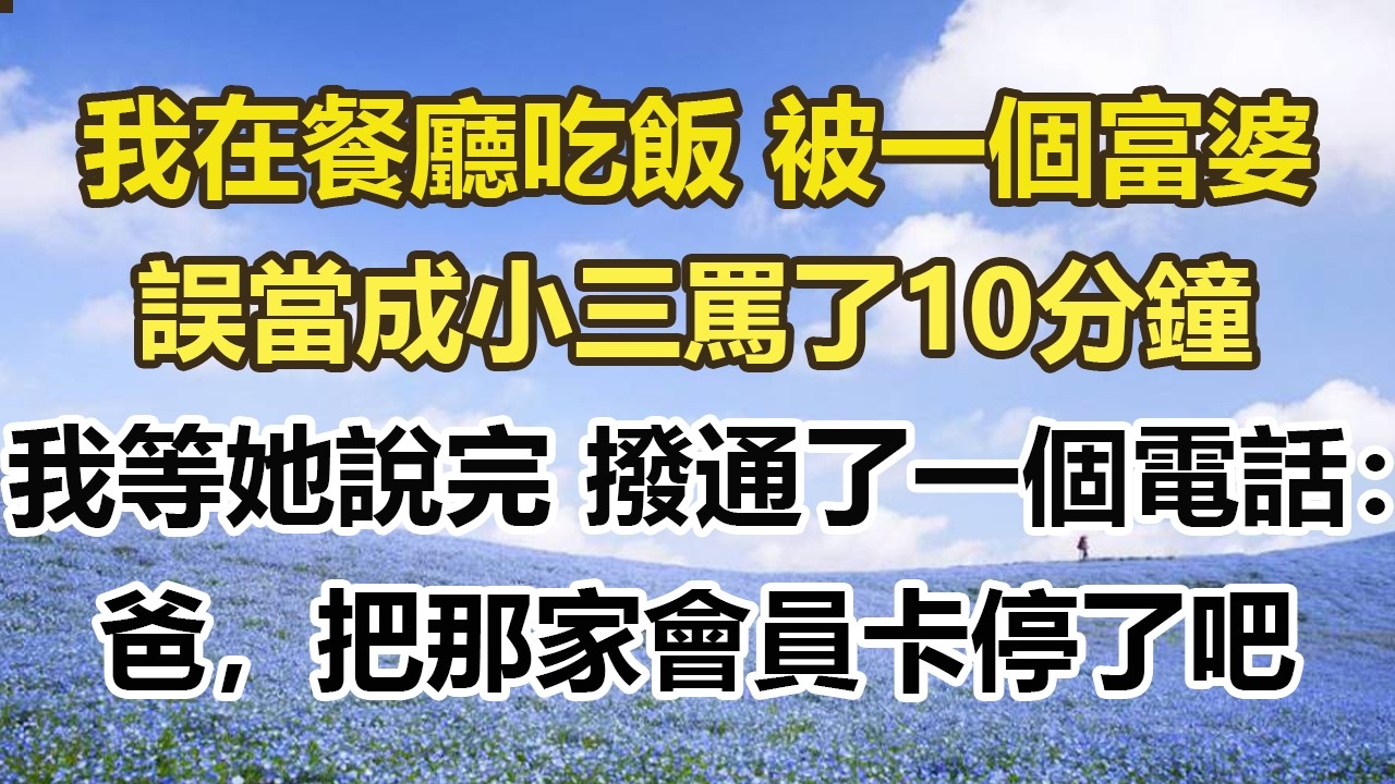 我在餐廳吃飯 被一個富婆，誤當成小三罵了10分鐘，我等她說完 撥通了一個電話：爸，把那家會員卡停了吧。#幸福敲門 #為人處世 #生活經驗 #情感故事