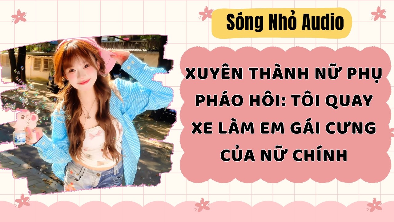 Full | XUYÊN THÀNH NỮ PHỤ PHÁO HÔI: TÔI QUAY XE LÀM EM GÁI CƯNG CỦA NỮ CHÍNH | Sóng Nhỏ Audio #audio