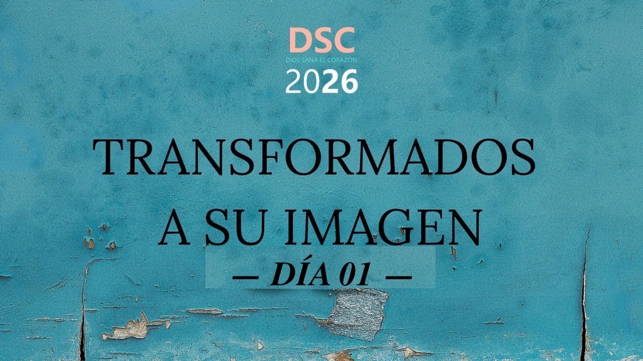 Día 01 - Dios Sana el Corazón 2026 (DSC26): Transformados a Su Imagen