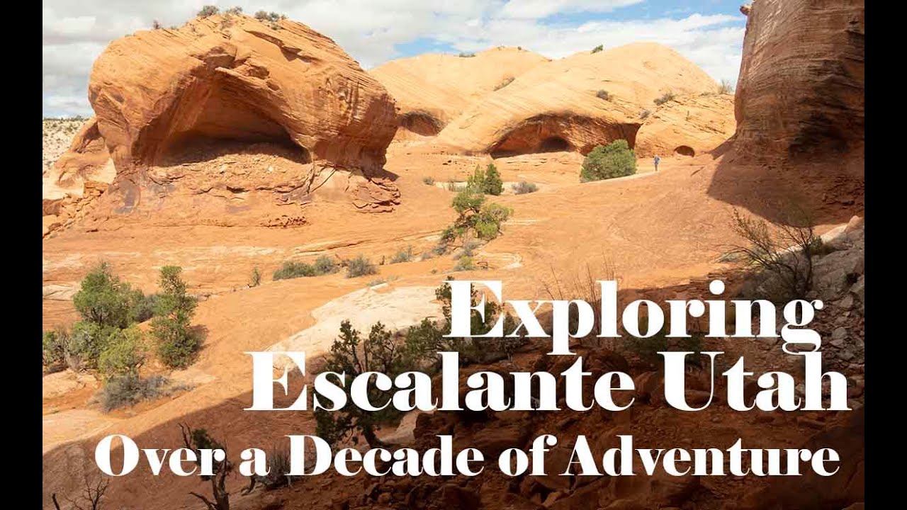 Exploring Escalante Utah   Over a Decade of Adventure