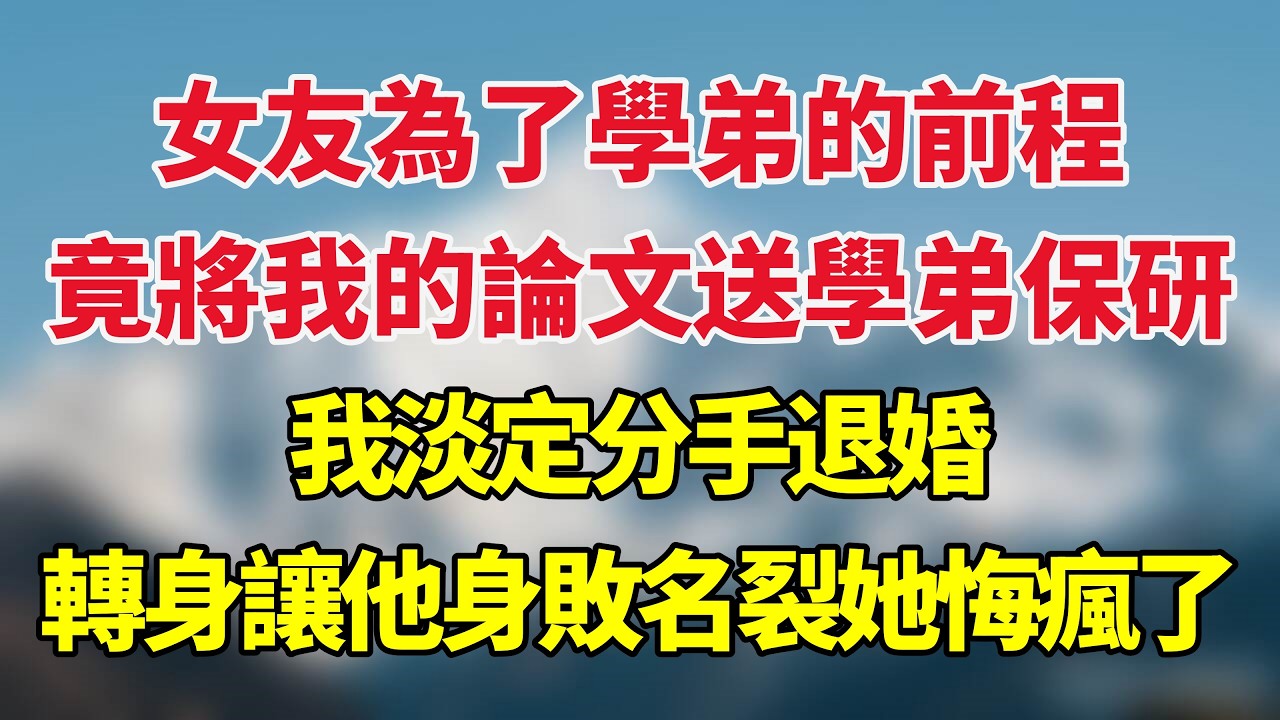 女友為了學弟的前程，竟將我的論文送學弟保研，我淡定分手退婚，轉身讓他們身敗名裂她悔瘋了！#小说推荐 #一口气看完