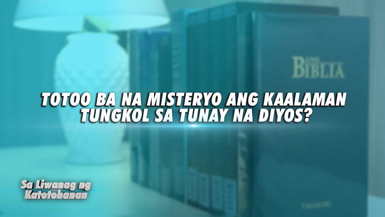 Totoo ba na Misteryo ang Kaalaman Tungkol sa Tunay na Diyos? | Sa Liwanag ng Katotohanan