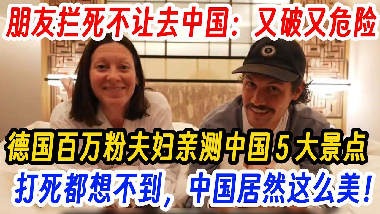 朋友拦死不让去中国：又破又危险，德国百万粉夫妇亲测中国 5 大景点，打死都想不到，中国居然这么美！这里才是天堂！欧洲完全没法比！