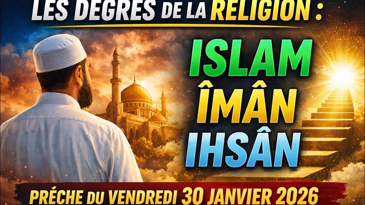 LES DEGRÉS DE LA RELIGION : ISLAM, ÎMÂN ET IHSÂN-PRÊCHE DU VENDREDI 30 JANVIER 2026